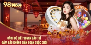 Cách Để Biết 98WIN Bảo Trì Đảm Bảo Không Gián Đoạn Cuộc Chơi