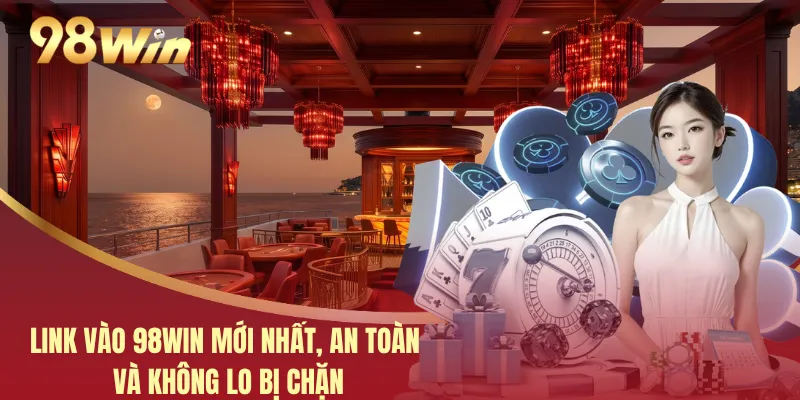 Link Vào 98WIN Mới Nhất, An Toàn Và Không Lo Bị Chặn 4 Link Vào 98WIN Mới Nhất, An Toàn Và Không Lo Bị Chặn
