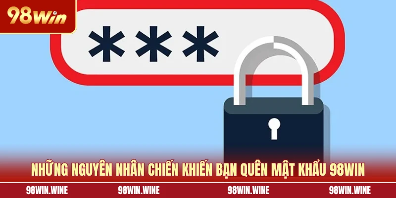 Quên Mật Khẩu 98WIN - Nguyên Nhân Và Hướng Dẫn Cách Xử Lý 5 Những nguyên nhân chiến khiến bạn quên mật khẩu 98WIN